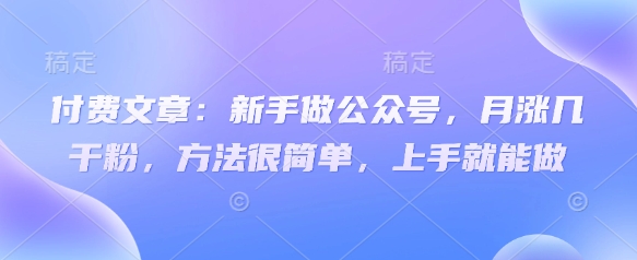 付费文章：新手做公众号，月涨几干粉，方法很简单，上手就能做-艾客创业网