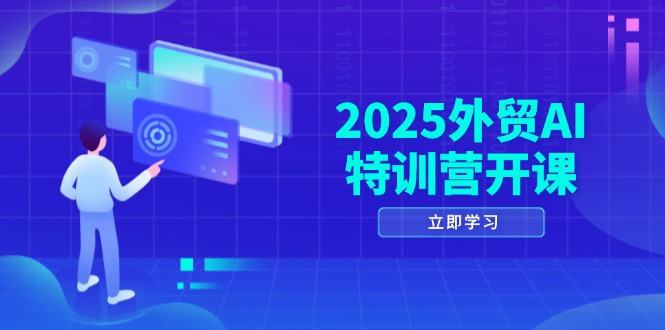 2025外贸AI特训营开课：涵盖品牌选品/AI建站/主动/被动获客/社媒开发/等等-艾客创业网
