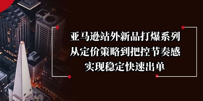 亚马逊站外新品打爆系列，从定价策略到把控节奏感，实现稳定快速出单-艾客创业网