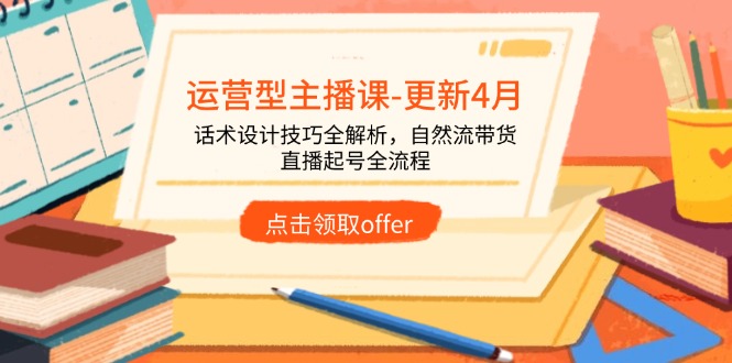 运营型主播课-更新4月，话术设计技巧全解析，自然流带货，直播起号全流程-艾客创业网