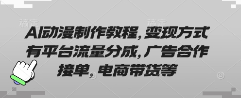 AI动漫制作教程，变现方式有平台流量分成，广告合作接单，电商带货等-艾客创业网