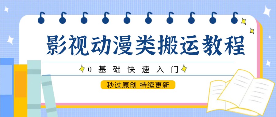 影视动漫类搬运教程，0基础快速入门，秒过原创 持续更新-艾客创业网