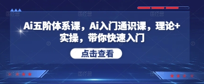 Ai五阶体系课，Ai入门通识课，理论+实操，带你快速入门-艾客创业网