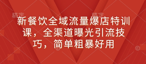 新餐饮全域流量爆店特训课，全渠道曝光引流技巧，简单粗暴好用-艾客创业网