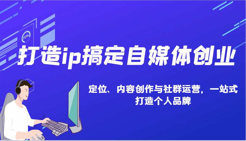 打造ip搞定自媒体创业：IP定位、内容创作与社群运营，一站式打造个人品牌-艾客创业网