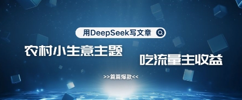 用DeepSeek写农村创业小项目，篇篇爆款，暴力引流，吃流量主收益变现-艾客创业网