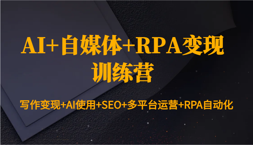 AI+自媒体+RPA变现训练营：写作变现+AI使用+SEO+多平台运营+RPA自动化-艾客创业网