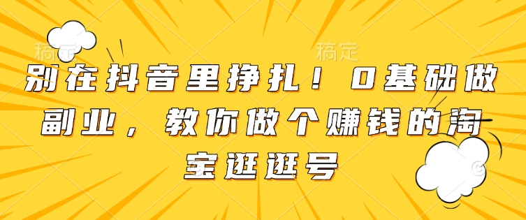 别在抖音里挣扎！0基础做副业，教你做个赚钱的淘宝逛逛号-艾客创业网