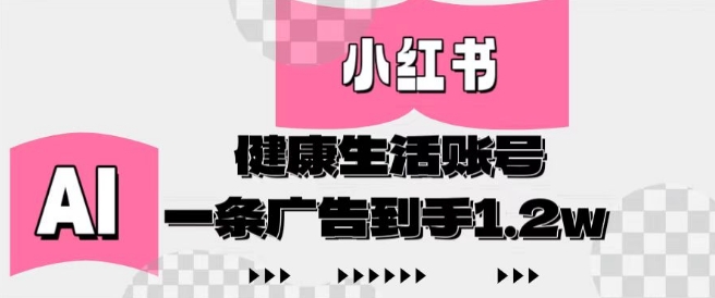 小红书AI健康生活账号，作品制作简单好变现，一条广告到手1.2w-艾客创业网