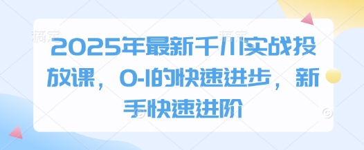 2025年最新千川实战投放课，0-1的快速进步，新手快速进阶-艾客创业网