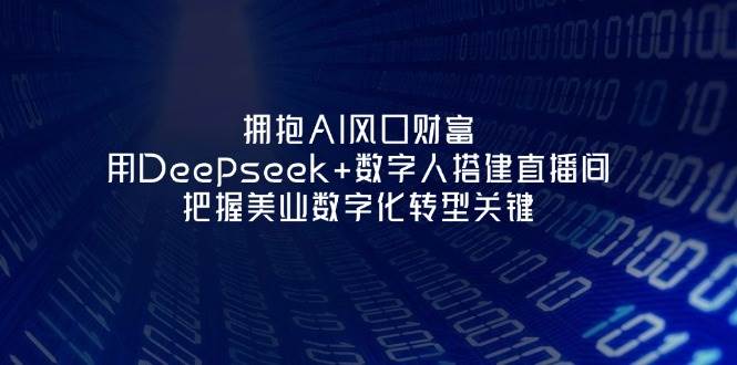 拥抱AI风口财富：用Deepseek+数字人搭建直播间，把握美业数字化转型关键-艾客创业网