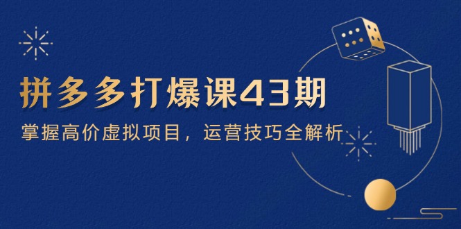 拼多多打爆课第 43 期，掌握高价虚拟项目，运营技巧全解析(15节-艾客创业网