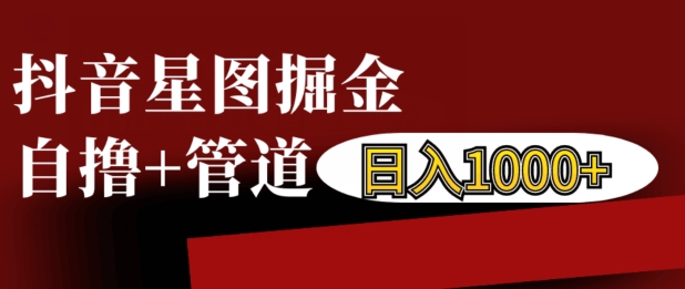 抖音星图掘金自撸，可以管道也可以自营，日入1k【揭秘】-艾客创业网