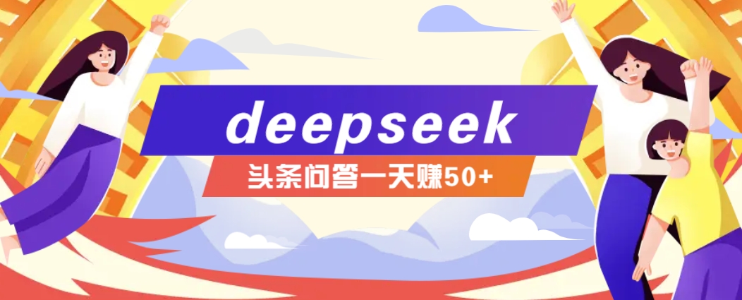 利用deepseek操作今日头条问答图文玩法，新手也能轻松上手，日收益50+-艾客创业网