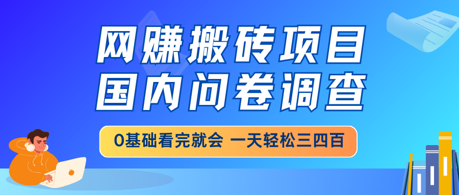 网赚搬砖项目，国内问卷调查，0基础看完就会 一天轻松三四百，靠谱副业…-艾客创业网