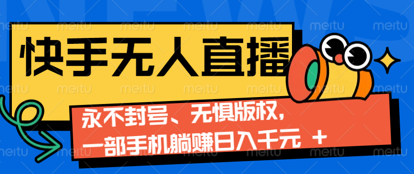2024快手无人直播9.0神技来袭：永不封号、无惧版权，一部手机躺赚日入千元+-艾客创业网