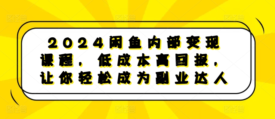 2024闲鱼内部变现课程，低成本高回报，让你轻松成为副业达人-艾客创业网