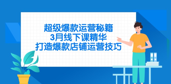 超级爆款运营秘籍，3月线下课精华，打造爆款店铺运营技巧-艾客创业网