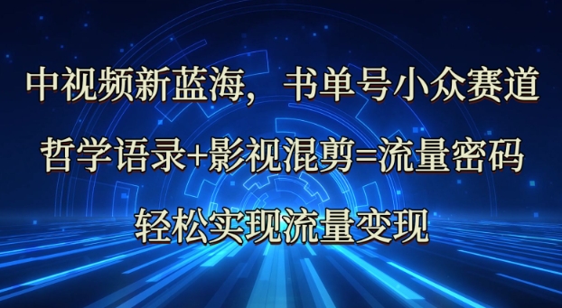 中视频新蓝海：哲学语录+影视混剪=流量密码，轻松实现流量变现-艾客创业网