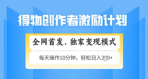得物创作者激励，独家变现模式，轻松上手，日入3张+可矩阵，可放大【揭秘】-艾客创业网