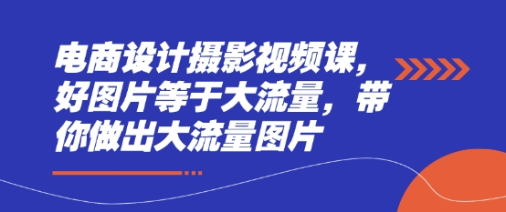 电商设计摄影视频课，好图片等于大流量，带你做出大流量图片-艾客创业网