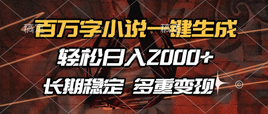 百万字小说一键生成，轻松日入2000+，长期稳定可做，多种变现方式-艾客创业网