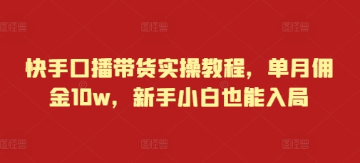 快手口播带货实操教程，单月佣金10w，新手小白也能入局-艾客创业网