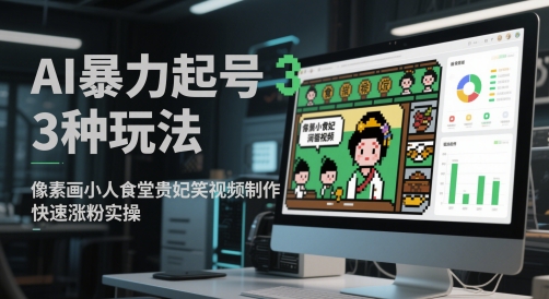 AI暴力起号3种玩法，像素画小人食堂贵妃搞笑视频制作，快速涨粉实操-艾客创业网