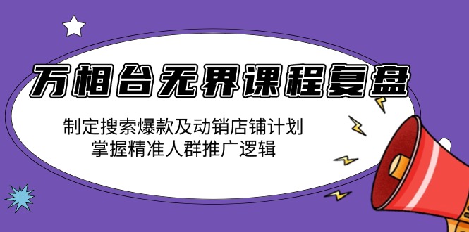 万相台无界课程复盘：制定搜索爆款及动销店铺计划，掌握精准人群推广逻辑-艾客创业网