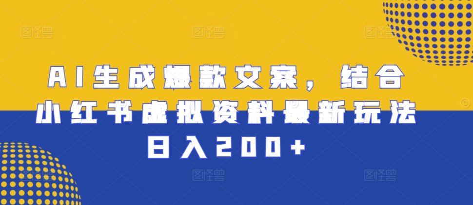 AI生成爆款文案，结合小红书虚拟资料最新玩法日入200+【揭秘】-艾客创业网