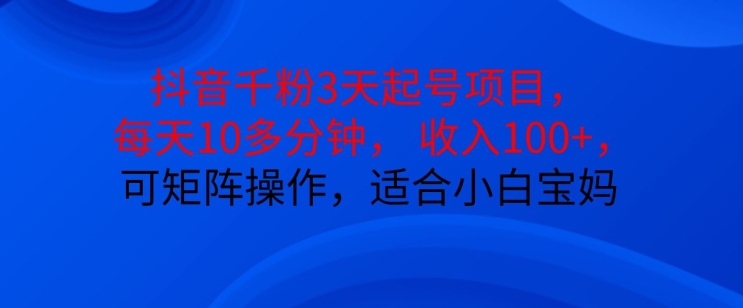 抖音干粉3天起号项目，每天10多分钟，收入100+，可矩阵操作，适合小白宝妈-艾客创业网