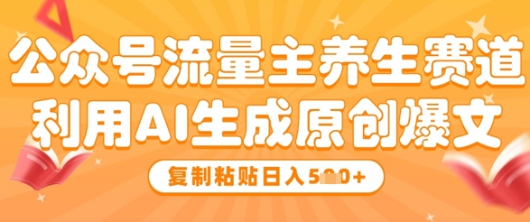 公众号流量主养生赛道，利用AI生成原创爆文，复制粘贴日入5张-艾客创业网