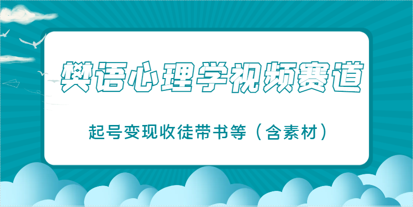 樊语心理学视频教学，最近爆火的视频赛道，起号变现收徒带书等(含素材)-艾客创业网