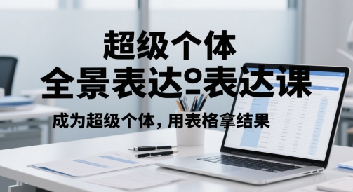 超级个体全景表达课，成为超级个体，用表格拿结果-艾客创业网