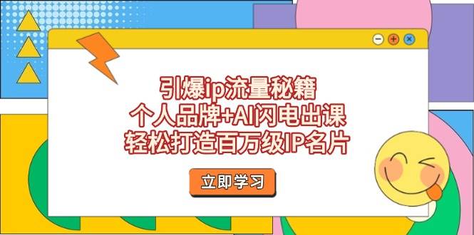 引爆ip流量秘籍，个人品牌+AI闪电出课，轻松打造百万级IP名片-艾客创业网