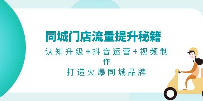 同城门店流量提升秘籍：认知升级+抖音运营+视频制作，打造火爆同城品牌-艾客创业网