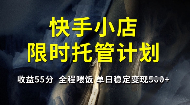 快手小店限时托管计划，收益55分，全程喂饭，单日稳定变现5张【揭秘】-艾客创业网