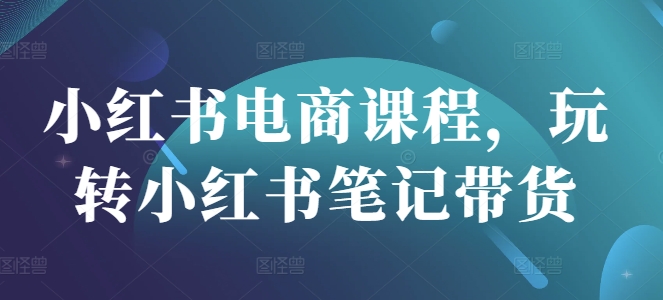 小红书电商课程，玩转小红书笔记带货-艾客创业网