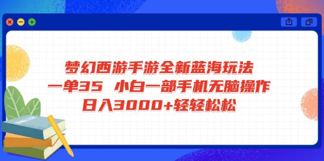 梦幻西游手游全新蓝海玩法 一单35 小白一部手机无脑操作 日入3000+轻轻…-艾客创业网