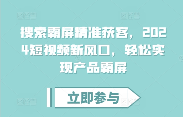 搜索霸屏精准获客，2024短视频新风口，轻松实现产品霸屏-艾客创业网