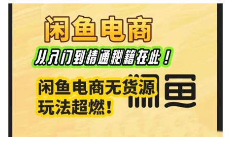 闲鱼电商实战课，从入门到精通秘籍在此，闲鱼电商无货源玩法超燃!-艾客创业网