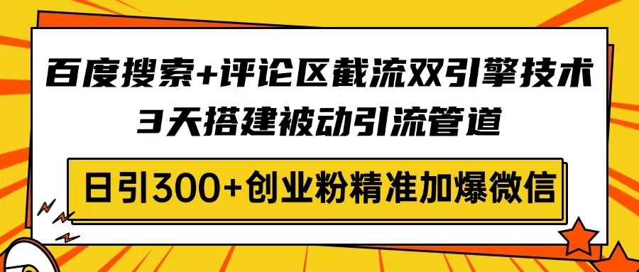 百度搜索+评论区截流双引擎技术，3天搭建被动引流管道，日引300+创业粉…-艾客创业网