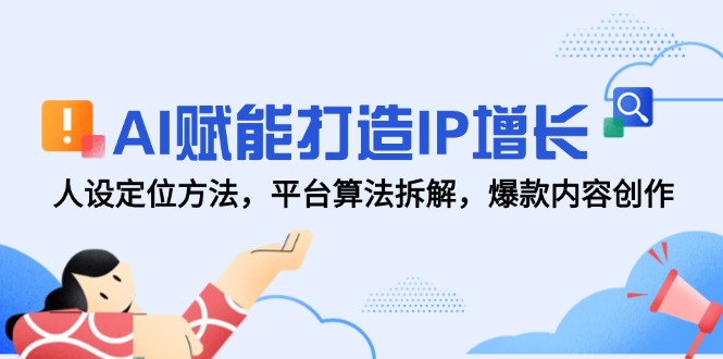 AI赋能打造IP增长，人设定位方法，平台算法拆解，爆款内容创作-艾客创业网