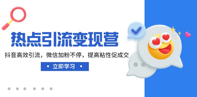 热点引流变现营，抖音高效引流，微信加粉不停，提高粘性促成交-艾客创业网
