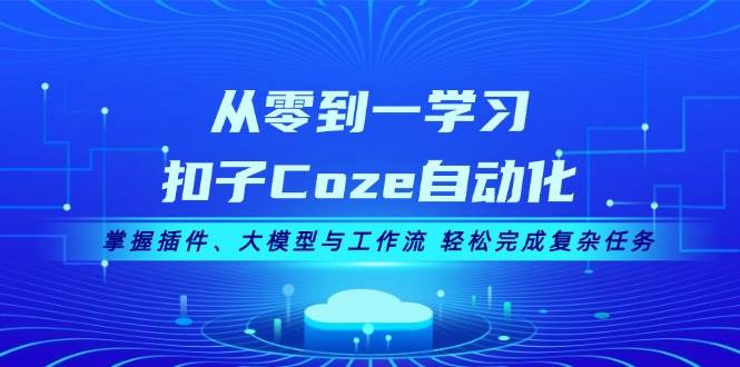 从零到一学习扣子Coze自动化，掌握插件、大模型与工作流 轻松完成复杂任务-艾客创业网