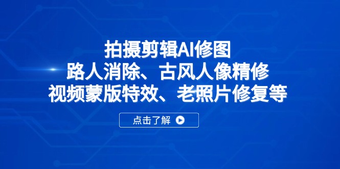 拍摄剪辑AI修图：路人消除、古风人像精修、视频蒙版特效、老照片修复等-艾客创业网