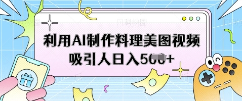 利用AI制作料理美图视频吸引人日入5张-艾客创业网