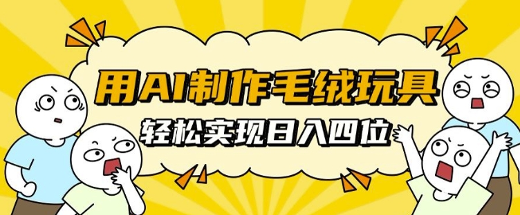用AI制作毛绒玩具，轻松实现日入四位数【揭秘】-艾客创业网