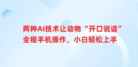 两种AI技术让动物“开口说话”全程手机操作，小白轻松上手-艾客创业网
