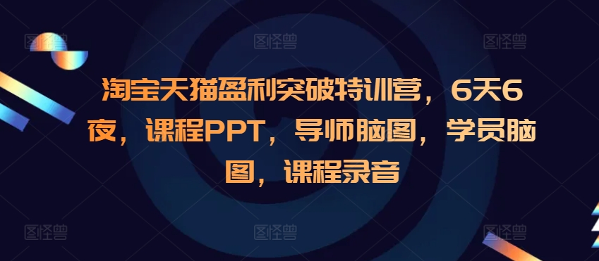 淘宝天猫盈利突破特训营，6天6夜，课程PPT，导师脑图，学员脑图，课程录音-艾客创业网
